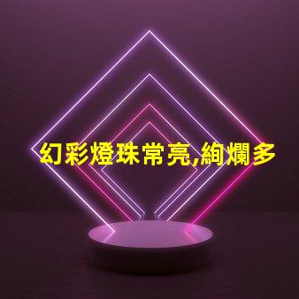 幻彩燈珠常亮,絢爛多彩,讓你目不暇接