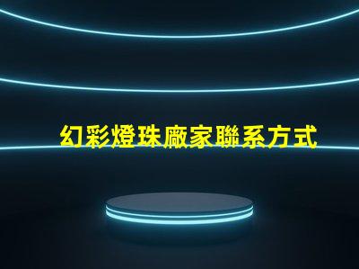 幻彩燈珠廠家聯系方式,讓你的彩光世界更亮麗