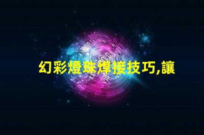 幻彩燈珠焊接技巧,讓你的DIY更加精彩