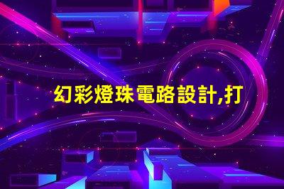 幻彩燈珠電路設計,打造繽紛視覺盛宴