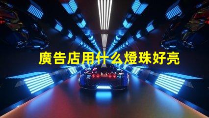 廣告店用什么燈珠好亮