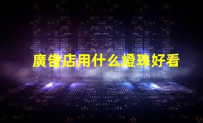 廣告店用什么燈珠好看又亮