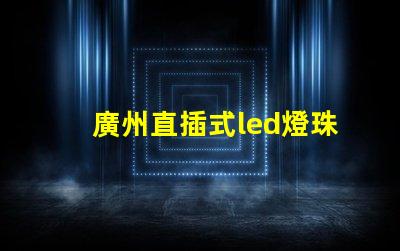 廣州直插式led燈珠價格