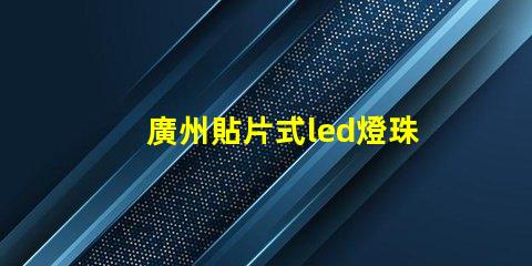 廣州貼片式led燈珠封裝