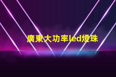 廣東大功率led燈珠