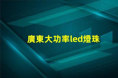 廣東大功率led燈珠定做