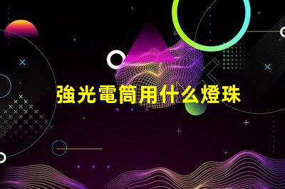 強光電筒用什么燈珠