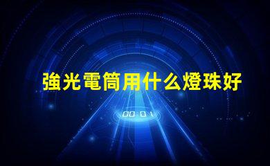 強光電筒用什么燈珠好