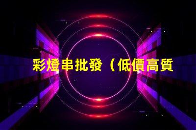 彩燈串批發（低價高質彩燈串供應）