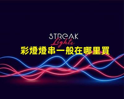 彩燈燈串一般在哪里買（彩燈燈串購買指南）