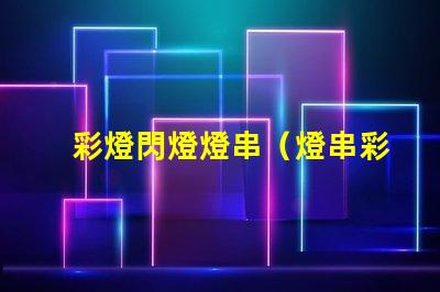 彩燈閃燈燈串（燈串彩燈閃燈的選擇和使用技巧）