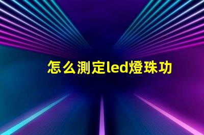 怎么測定led燈珠功率