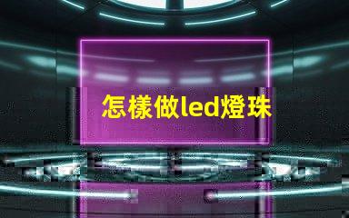 怎樣做led燈珠