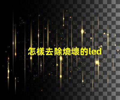 怎樣去除燒壞的led燈珠