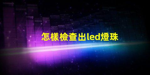 怎樣檢查出led燈珠壞了