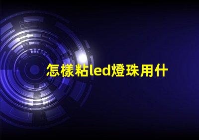 怎樣粘led燈珠用什么膠
