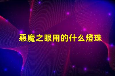 惡魔之眼用的什么燈珠