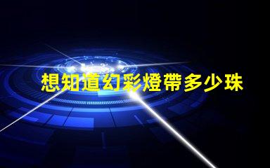 想知道幻彩燈帶多少珠快來解密