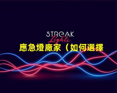 應急燈廠家（如何選擇可靠的應急燈廠家）