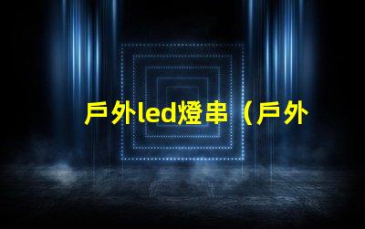 戶外led燈串（戶外使用的高亮度led燈串）