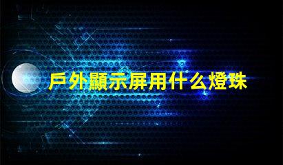 戶外顯示屏用什么燈珠