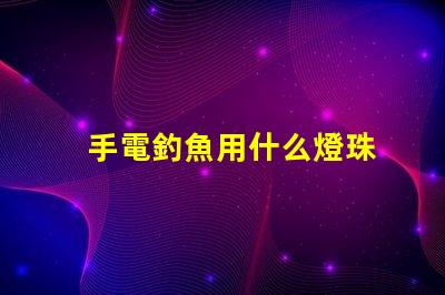 手電釣魚用什么燈珠