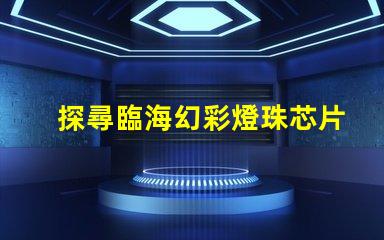 探尋臨海幻彩燈珠芯片的神秘魅力
