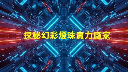 探秘幻彩燈珠實力廠家,揭秘品質之秘