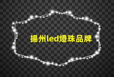 揚州led燈珠品牌