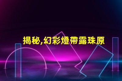 揭秘,幻彩燈帶露珠原因