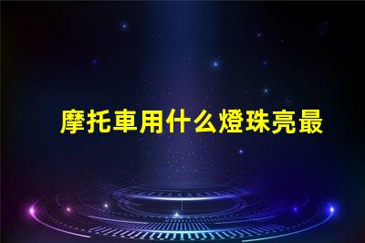 摩托車用什么燈珠亮最好