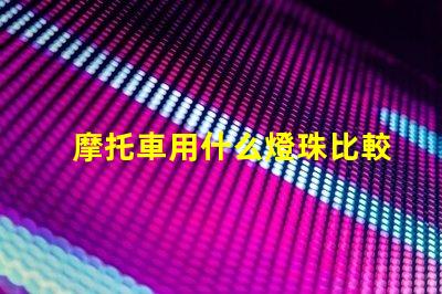 摩托車用什么燈珠比較好