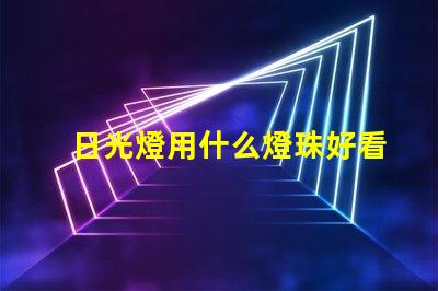 日光燈用什么燈珠好看又耐用