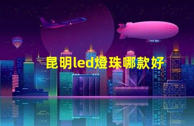 昆明led燈珠哪款好