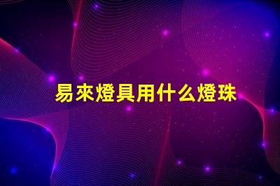 易來燈具用什么燈珠