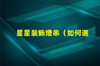 星星裝飾燈串（如何選擇適合室內(nèi)裝飾的星星裝飾燈串）