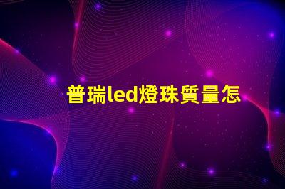 普瑞led燈珠質量怎么樣？