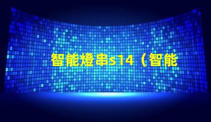 智能燈串s14（智能燈串s14的功能及使用方法）