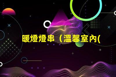 暖燈燈串（溫馨室內(nèi)裝飾）