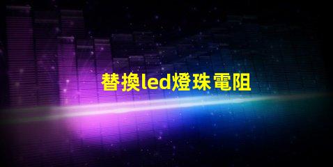 替換led燈珠電阻