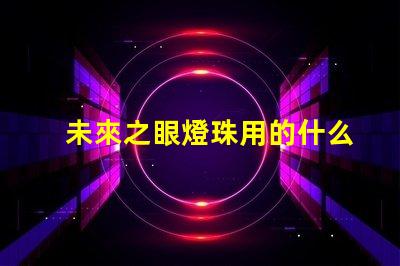 未來之眼燈珠用的什么芯片