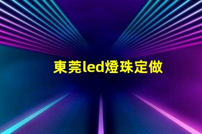 東莞led燈珠定做