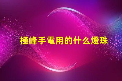 極峰手電用的什么燈珠