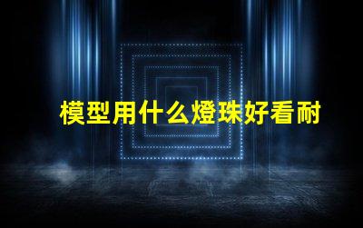 模型用什么燈珠好看耐用