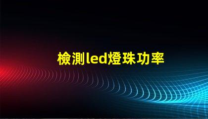 檢測led燈珠功率