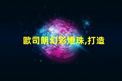 歐司朗幻彩燈珠,打造夢幻般的璀璨光影