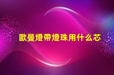 歐曼燈帶燈珠用什么芯片