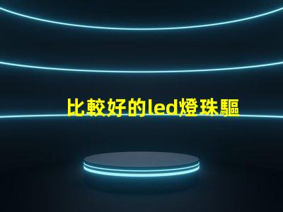 比較好的led燈珠驅動