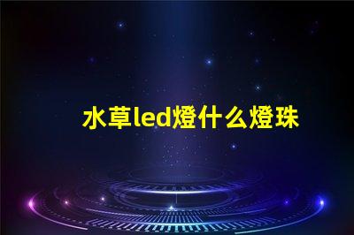 水草led燈什么燈珠好