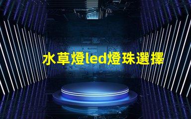 水草燈led燈珠選擇